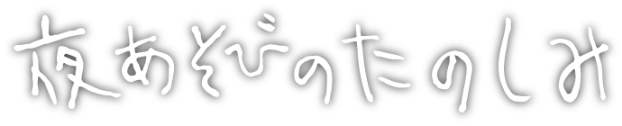 夜あそびのたのしみ